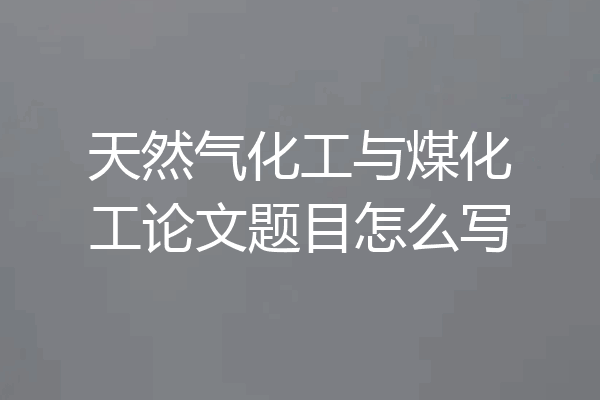 天然气化工与煤化工论文题目怎么写