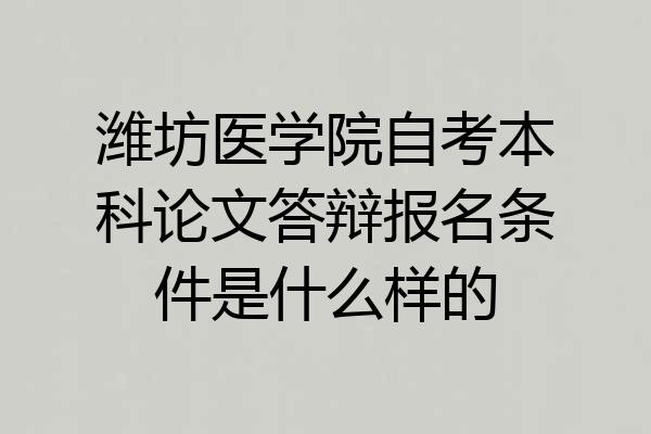 潍坊医学院自考本科论文答辩报名条件是什么样的