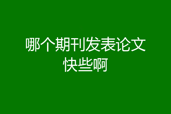 哪个期刊发表论文快些啊