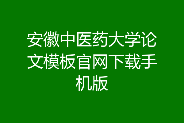 安徽中医药大学论文模板官网下载手机版