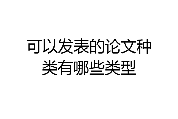 可以发表的论文种类有哪些类型