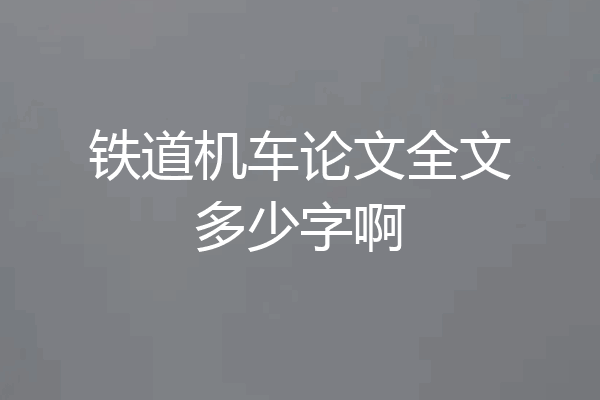 铁道机车论文全文多少字啊
