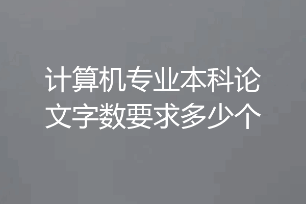 计算机专业本科论文字数要求多少个