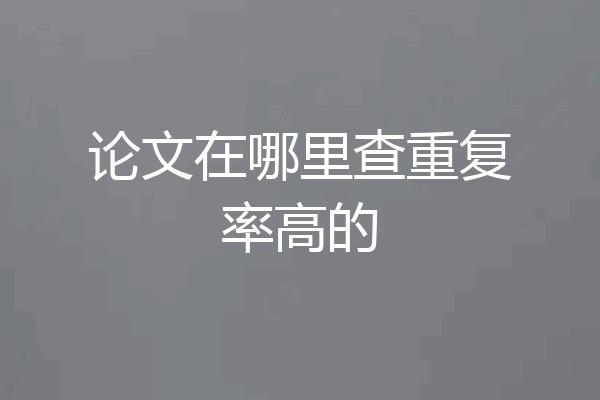 论文在哪里查重复率高的