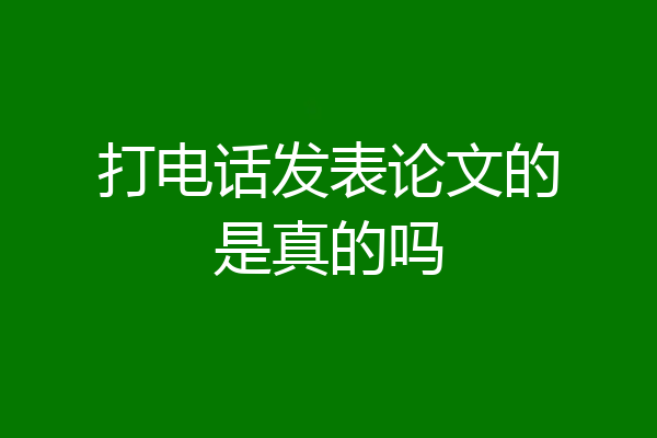 打电话发表论文的是真的吗