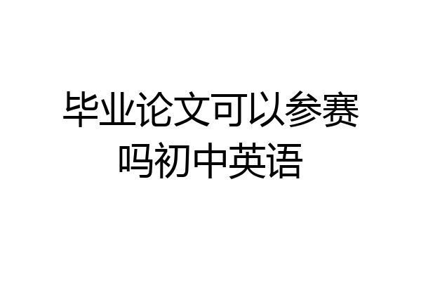 毕业论文可以参赛吗初中英语