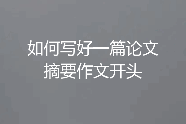 如何写好一篇论文摘要作文开头
