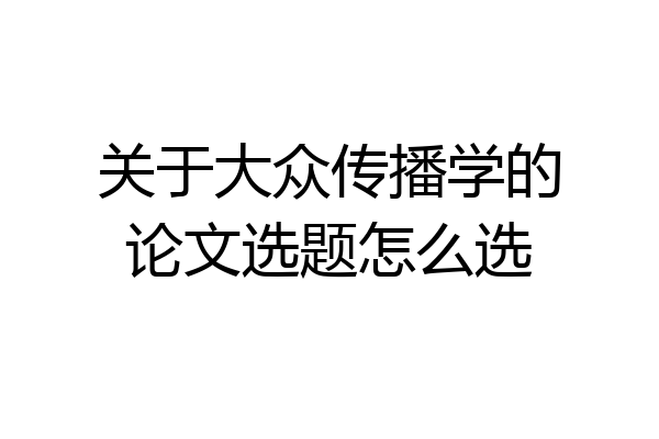 关于大众传播学的论文选题怎么选