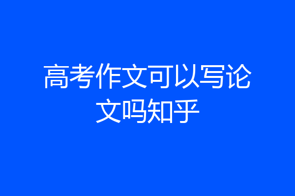 高考作文可以写论文吗知乎
