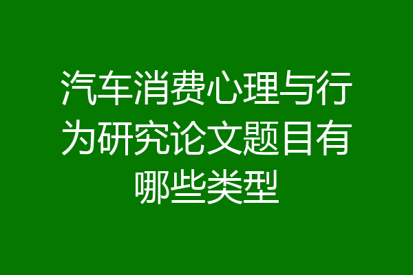汽车消费心理与行为研究论文题目有哪些类型