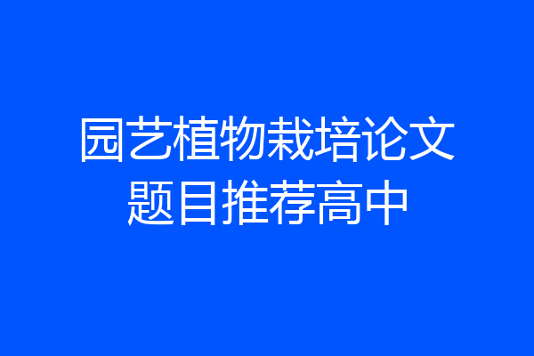 园艺植物栽培论文题目推荐高中