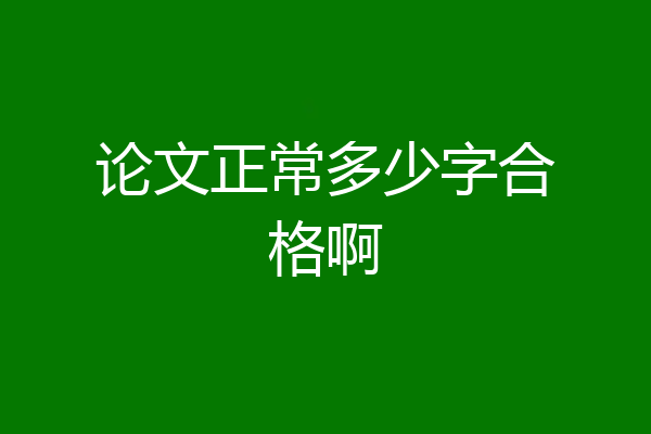 论文正常多少字合格啊