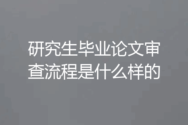 研究生毕业论文审查流程是什么样的