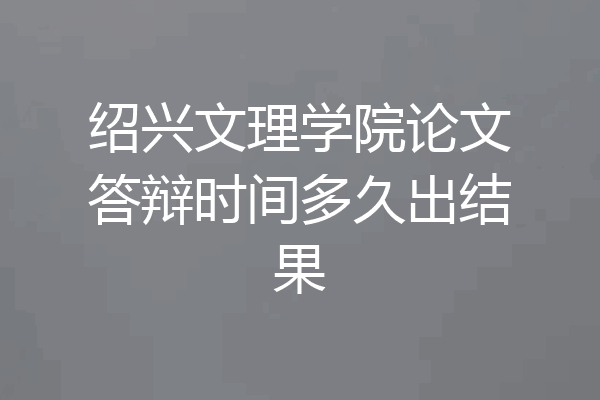 绍兴文理学院论文答辩时间多久出结果