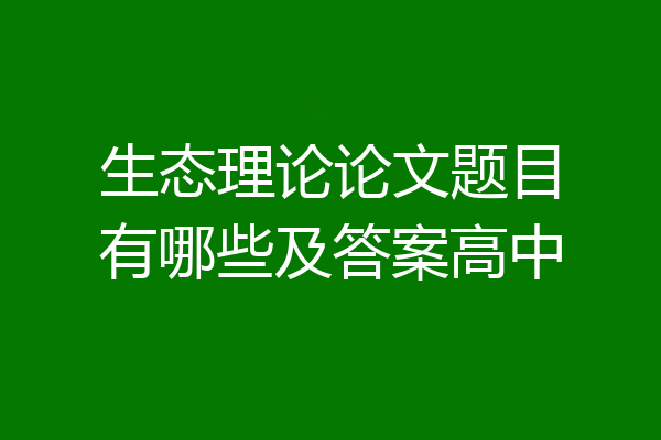生态理论论文题目有哪些及答案高中