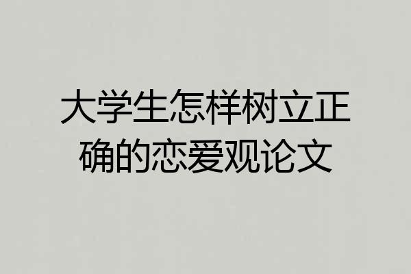 大学生怎样树立正确的恋爱观论文