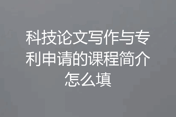 科技论文写作与专利申请的课程简介怎么填