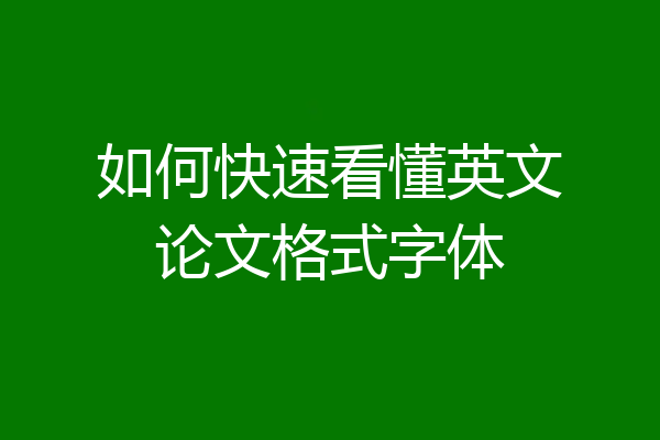 如何快速看懂英文论文格式字体