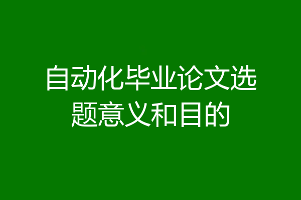 自动化毕业论文选题意义和目的
