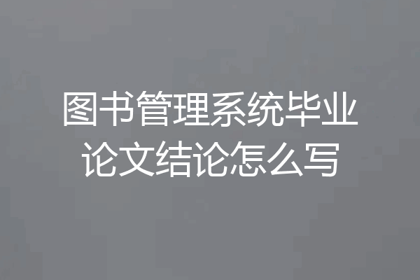 图书管理系统毕业论文结论怎么写