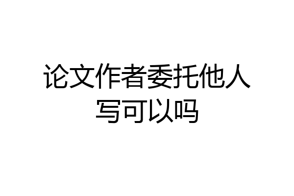 论文作者委托他人写可以吗