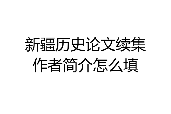 新疆历史论文续集作者简介怎么填
