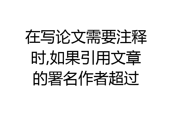 在写论文需要注释时,如果引用文章的署名作者超过