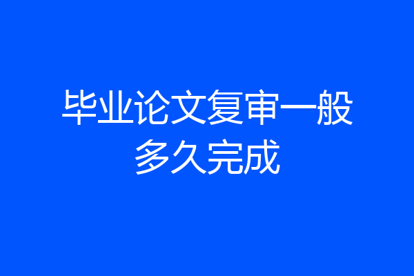 毕业论文复审一般多久完成