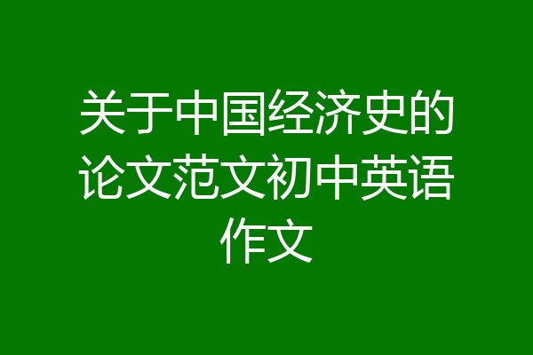 关于中国经济史的论文范文初中英语作文