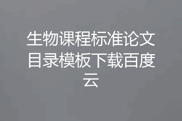 生物课程标准论文目录模板下载百度云
