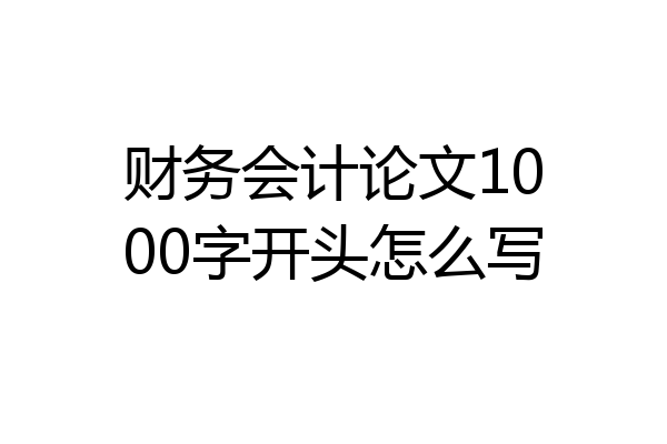财务会计论文1000字开头怎么写