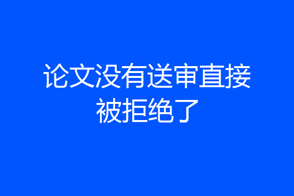 论文没有送审直接被拒绝了