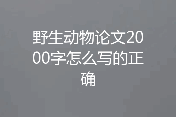 野生动物论文2000字怎么写的正确