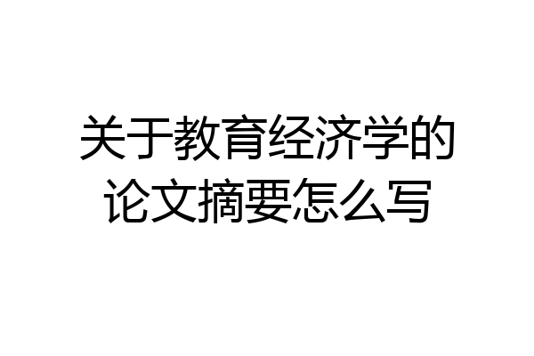 关于教育经济学的论文摘要怎么写