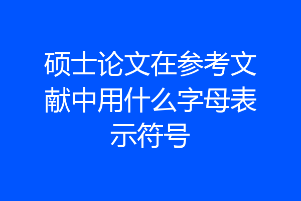硕士论文在参考文献中用什么字母表示符号