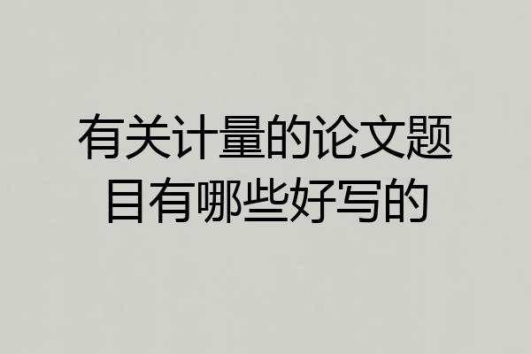 有关计量的论文题目有哪些好写的