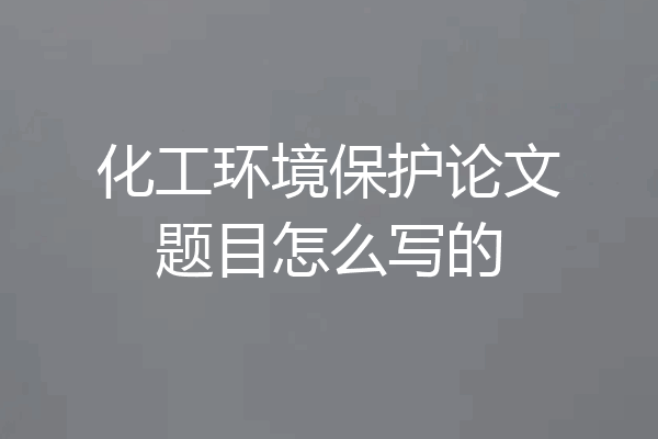 化工环境保护论文题目怎么写的