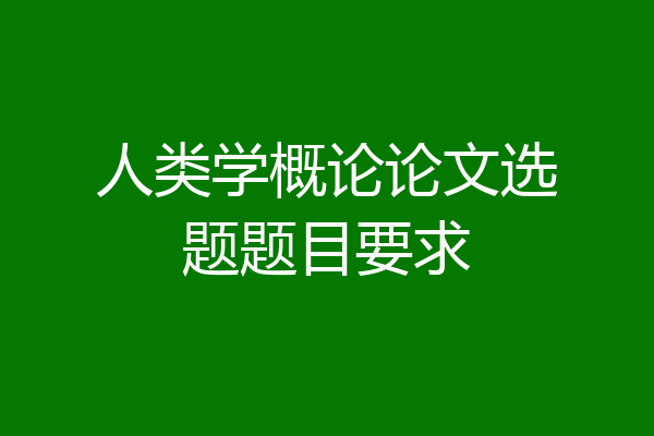 人类学概论论文选题题目要求
