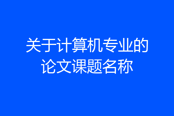关于计算机专业的论文课题名称
