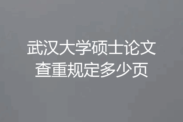 武汉大学硕士论文查重规定多少页