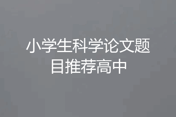 小学生科学论文题目推荐高中