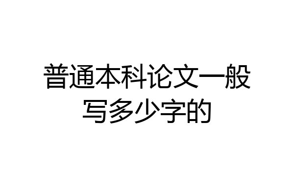 普通本科论文一般写多少字的