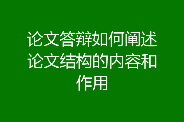 论文答辩如何阐述论文结构的内容和作用