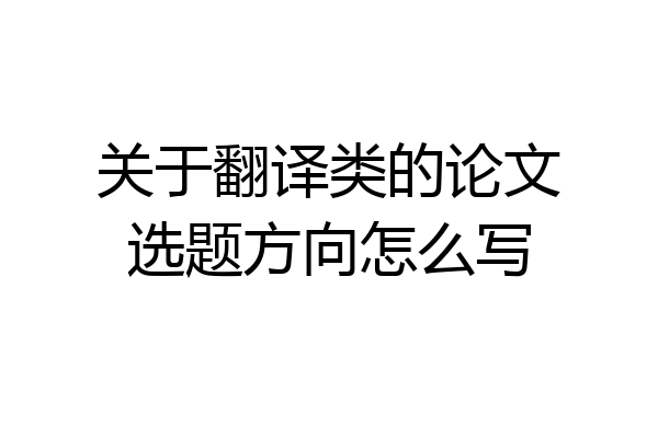 关于翻译类的论文选题方向怎么写