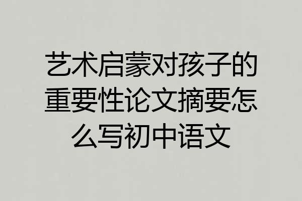 艺术启蒙对孩子的重要性论文摘要怎么写初中语文
