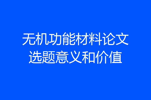 无机功能材料论文选题意义和价值