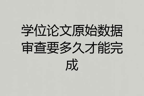 学位论文原始数据审查要多久才能完成