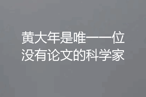 黄大年是唯一一位没有论文的科学家