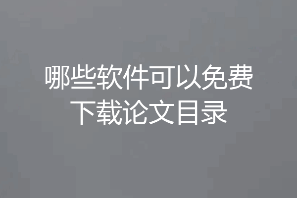哪些软件可以免费下载论文目录