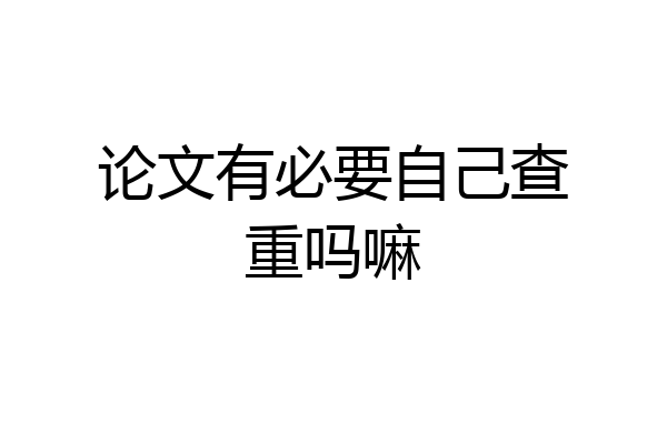 论文有必要自己查重吗嘛